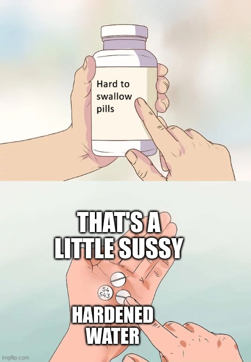 Hard To Swallow Pills | THAT'S A LITTLE SUSSY; HARDENED WATER | image tagged in memes,hard to swallow pills | made w/ Imgflip meme maker