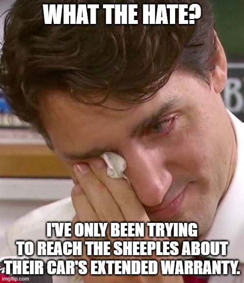 Trudeau is a broken record | WHAT THE HATE? I'VE ONLY BEEN TRYING TO REACH THE SHEEPLES ABOUT THEIR CAR'S EXTENDED WARRANTY. | image tagged in justin trudeau crying | made w/ Imgflip meme maker