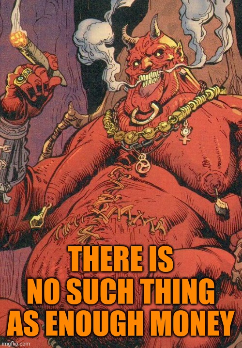 Mammon | THERE IS NO SUCH THING AS ENOUGH MONEY | image tagged in mammon | made w/ Imgflip meme maker