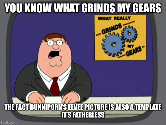 Peter Griffin News Meme | YOU KNOW WHAT GRINDS MY GEARS THE FACT BUNNIPORN’S EEVEE PICTURE IS ALSO A TEMPLATE
IT’S FATHERLESS | image tagged in memes,peter griffin news | made w/ Imgflip meme maker