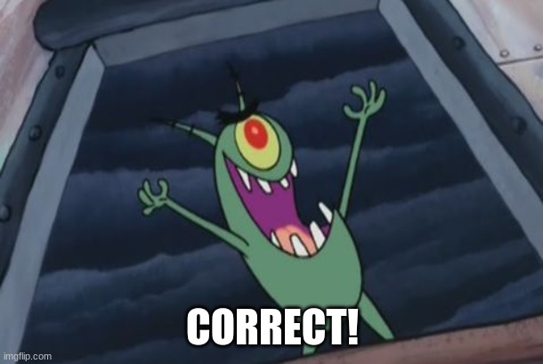 Plankton evil laugh | CORRECT! | image tagged in plankton evil laugh | made w/ Imgflip meme maker
