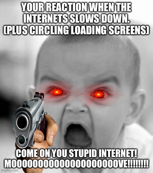 That Damn Loading Screen! | YOUR REACTION WHEN THE INTERNETS SLOWS DOWN.
(PLUS CIRCLING LOADING SCREENS); COME ON YOU STUPID INTERNET! MOOOOOOOOOOOOOOOOOOOOVE!!!!!!!! | image tagged in memes,angry baby,internet | made w/ Imgflip meme maker