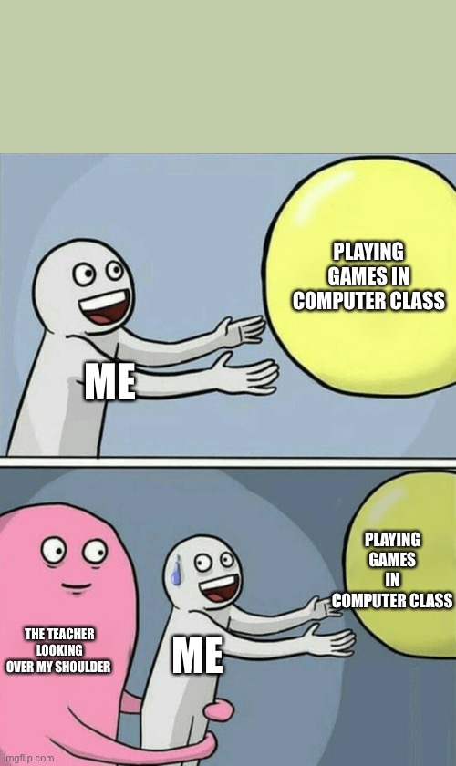 Running Away Balloon | PLAYING GAMES IN COMPUTER CLASS; ME; PLAYING GAMES IN COMPUTER CLASS; THE TEACHER LOOKING OVER MY SHOULDER; ME | image tagged in memes,running away balloon | made w/ Imgflip meme maker