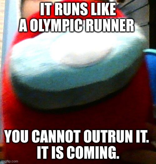 hug my plush | IT RUNS LIKE A OLYMPIC RUNNER; YOU CANNOT OUTRUN IT. 
IT IS COMING. | image tagged in hug my plush | made w/ Imgflip meme maker