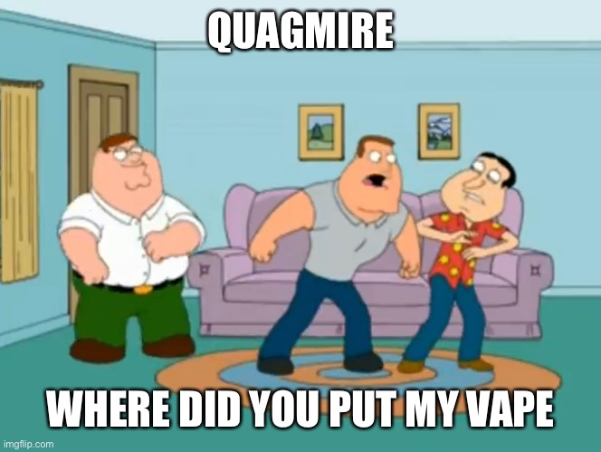 where is it man c’mon | QUAGMIRE; WHERE DID YOU PUT MY VAPE | made w/ Imgflip meme maker