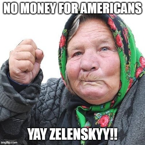NO MONEY FOR AMERICANS; YAY ZELENSKYY!! | made w/ Imgflip meme maker