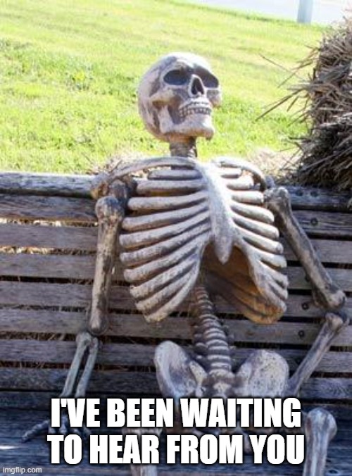 Waiting to hear from you | I'VE BEEN WAITING TO HEAR FROM YOU | image tagged in memes,waiting skeleton | made w/ Imgflip meme maker