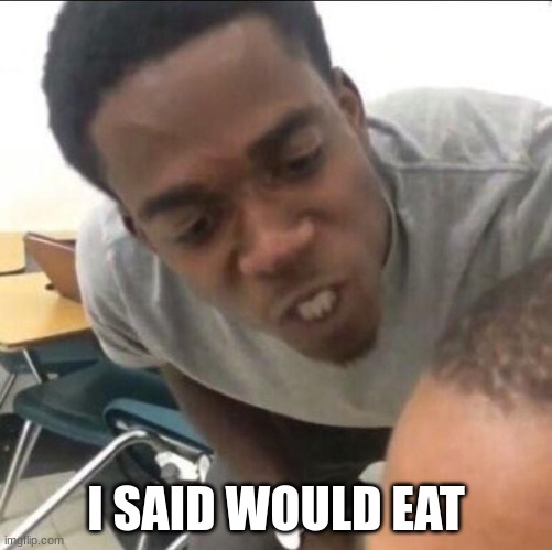 I said we sad today | I SAID WOULD EAT | image tagged in i said we sad today | made w/ Imgflip meme maker