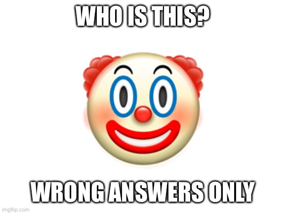 Blank White Template | WHO IS THIS? 🤡; WRONG ANSWERS ONLY | image tagged in blank white template | made w/ Imgflip meme maker