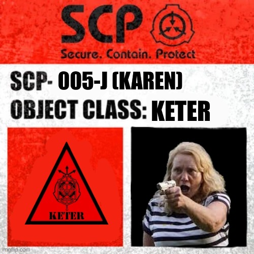 *screaming* | 005-J (KAREN); KETER | image tagged in scp label template keter | made w/ Imgflip meme maker