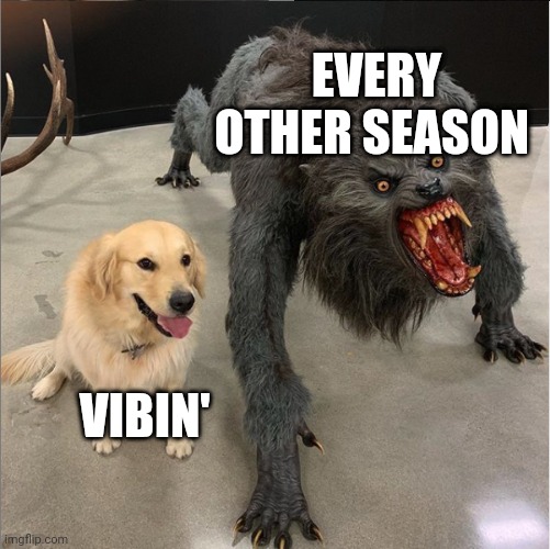 dog vs werewolf | EVERY OTHER SEASON; VIBIN' | image tagged in dog vs werewolf | made w/ Imgflip meme maker