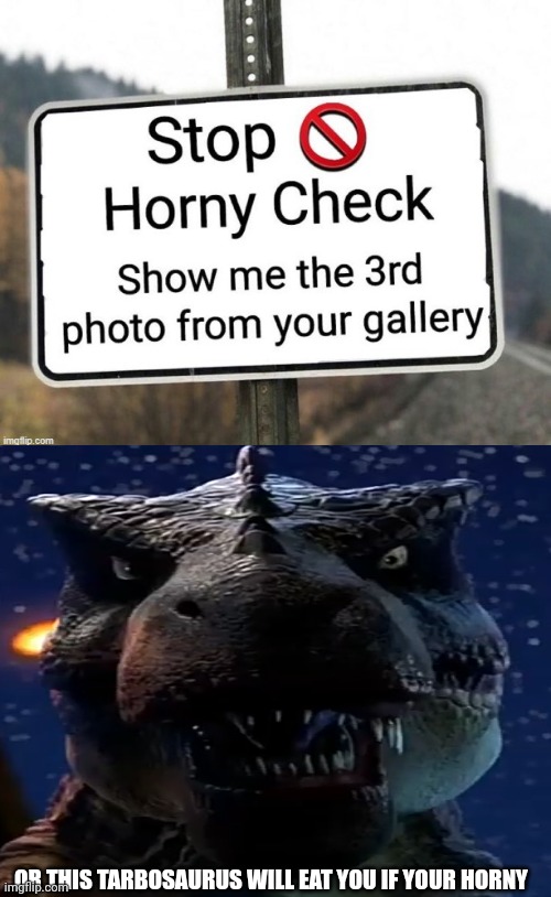 If your not horny, your good | OR THIS TARBOSAURUS WILL EAT YOU IF YOUR HORNY | image tagged in horny check | made w/ Imgflip meme maker