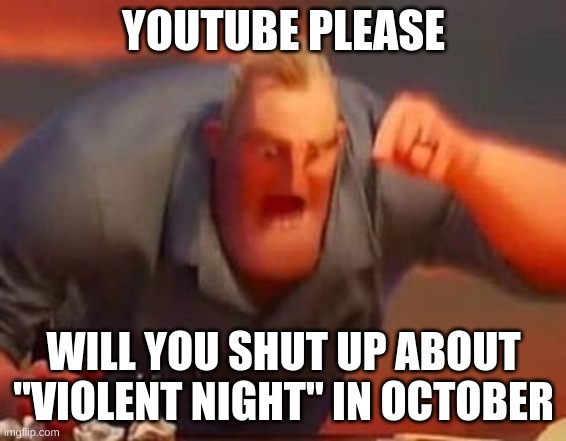 Mr incredible mad | YOUTUBE PLEASE WILL YOU SHUT UP ABOUT "VIOLENT NIGHT" IN OCTOBER | image tagged in mr incredible mad | made w/ Imgflip meme maker
