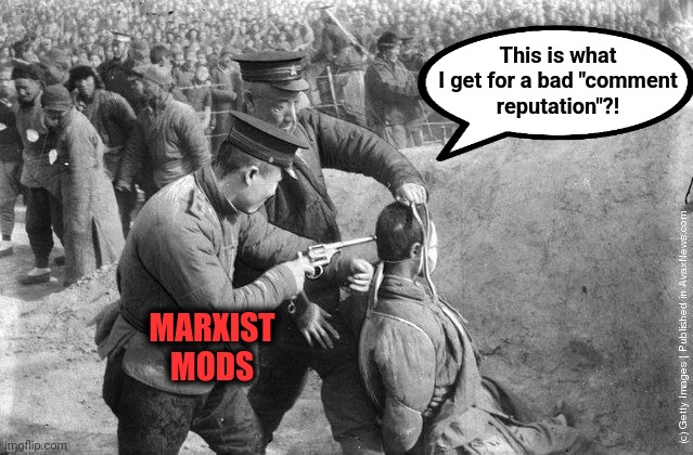 Mao execution.jpg | This is what
I get for a bad "comment
reputation"?! MARXIST
MODS | image tagged in mao execution jpg | made w/ Imgflip meme maker