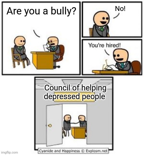 Your hired | No! Are you a bully? Council of helping depressed people | image tagged in your hired | made w/ Imgflip meme maker
