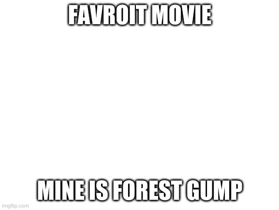 Blank White Template | FAVROIT MOVIE; MINE IS FOREST GUMP | image tagged in blank white template | made w/ Imgflip meme maker