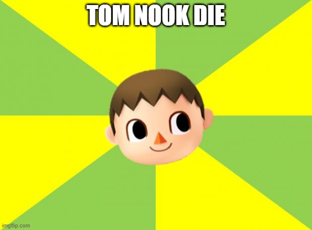 tom nook die | TOM NOOK DIE | image tagged in bad luck villager | made w/ Imgflip meme maker