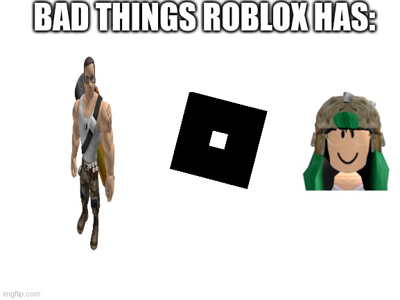 Blank White Template | BAD THINGS ROBLOX HAS: | image tagged in blank white template | made w/ Imgflip meme maker