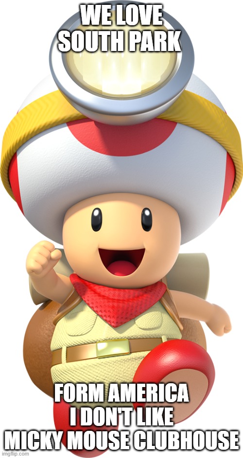 Captain toad | WE LOVE SOUTH PARK; FORM AMERICA I DON'T LIKE MICKY MOUSE CLUBHOUSE | image tagged in captain toad | made w/ Imgflip meme maker