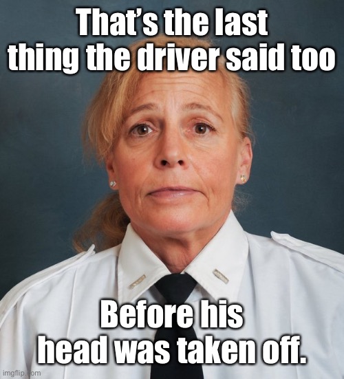 EMT | That’s the last thing the driver said too Before his head was taken off. | image tagged in emt | made w/ Imgflip meme maker