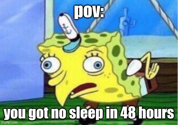 Mocking Spongebob |  pov:; you got no sleep in 48 hours | image tagged in memes,mocking spongebob | made w/ Imgflip meme maker