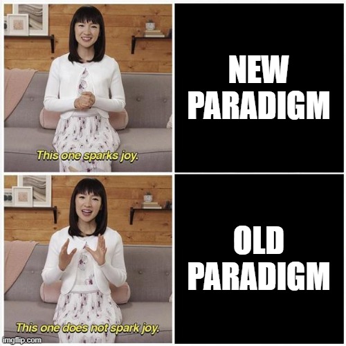 Paradigm Shift | NEW PARADIGM; OLD PARADIGM | image tagged in marie kondo spark joy | made w/ Imgflip meme maker