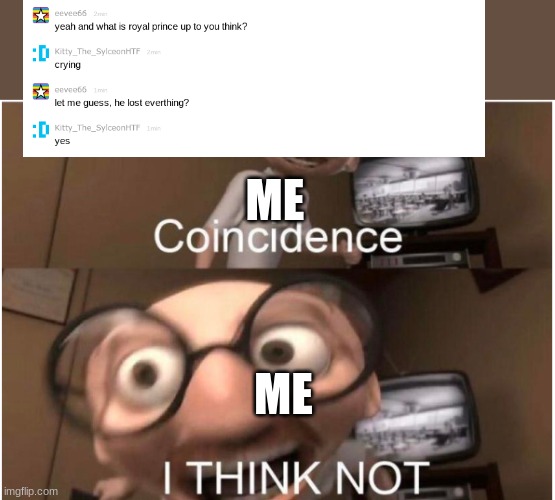 just a thing | ME; ME | image tagged in coincidence i think not | made w/ Imgflip meme maker