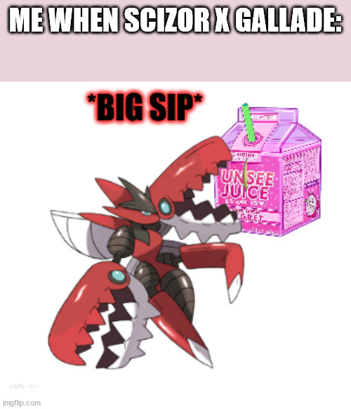 it exists- | ME WHEN SCIZOR X GALLADE: | image tagged in unsee juice big sip death | made w/ Imgflip meme maker