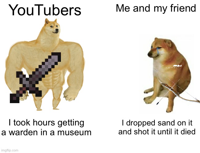 How do you kill wardens? | YouTubers; Me and my friend; I took hours getting a warden in a museum; I dropped sand on it and shot it until it died | image tagged in memes,buff doge vs cheems | made w/ Imgflip meme maker