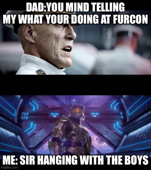 You mind telling me what your doing? | DAD:YOU MIND TELLING MY WHAT YOUR DOING AT FURCON; ME: SIR HANGING WITH THE BOYS | image tagged in finishing the fight,furries,halo | made w/ Imgflip meme maker