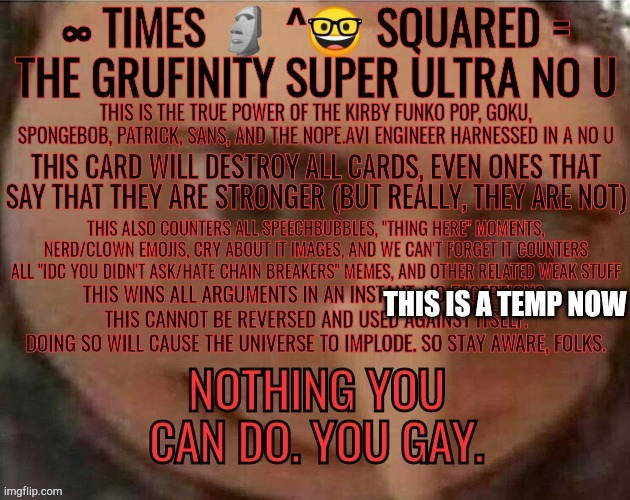 It is a temp now | THIS IS A TEMP NOW | image tagged in the grufinity super ultra no u | made w/ Imgflip meme maker