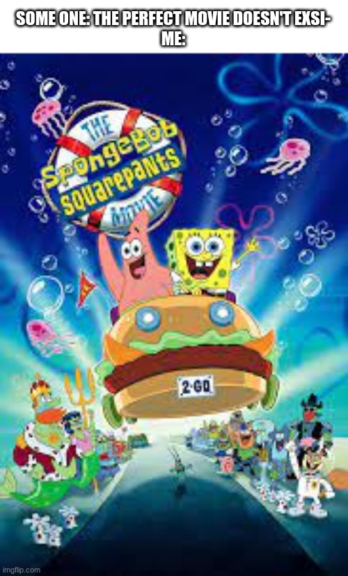 tell me one bad thing about this movie, i'll wait | SOME ONE: THE PERFECT MOVIE DOESN'T EXSI-
ME: | image tagged in spongebob | made w/ Imgflip meme maker