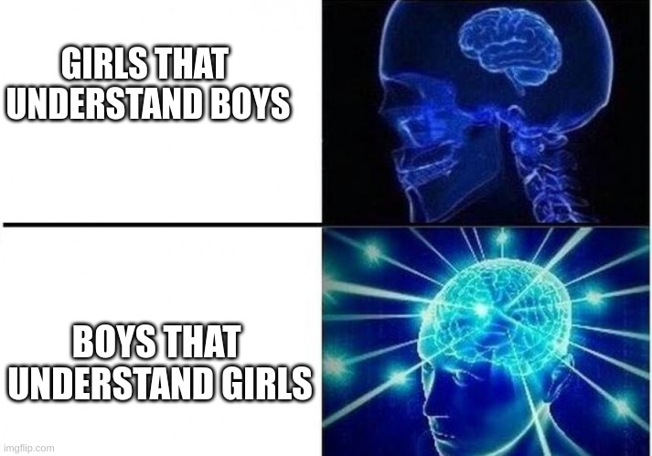IF YOU UNDERSTAND GIRLS YOU ARE THE MOST BIG BRAIN PERSON ON THE PLANET | GIRLS THAT 
UNDERSTAND BOYS; BOYS THAT 
UNDERSTAND GIRLS | image tagged in big brain,girls | made w/ Imgflip meme maker