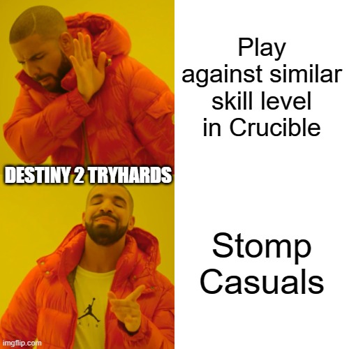 Destiny 2 Tryhards be like in Crucible: | Play against similar skill level in Crucible; DESTINY 2 TRYHARDS; Stomp Casuals | image tagged in memes,drake hotline bling | made w/ Imgflip meme maker