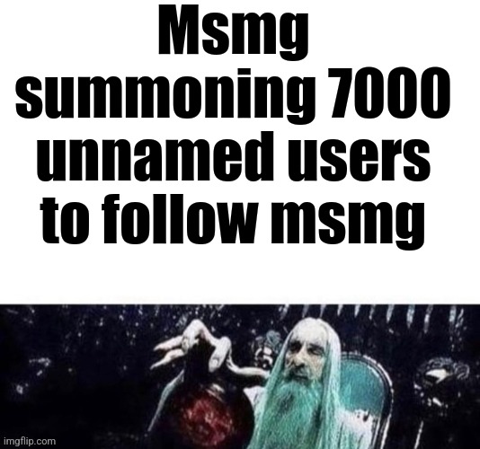 Msmg summoning 7000 unnamed users to follow msmg | made w/ Imgflip meme maker