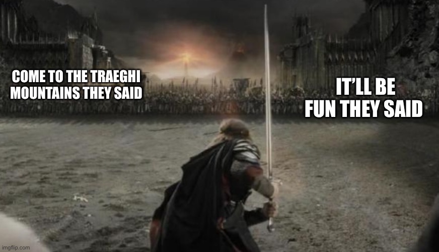 Aragon the lord of the ring | COME TO THE TRAEGHI MOUNTAINS THEY SAID; IT’LL BE FUN THEY SAID | image tagged in aragon the lord of the ring | made w/ Imgflip meme maker
