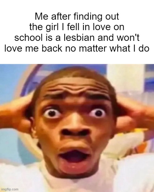 Scared Black Boy | Me after finding out the girl I fell in love on school is a lesbian and won't love me back no matter what I do | made w/ Imgflip meme maker
