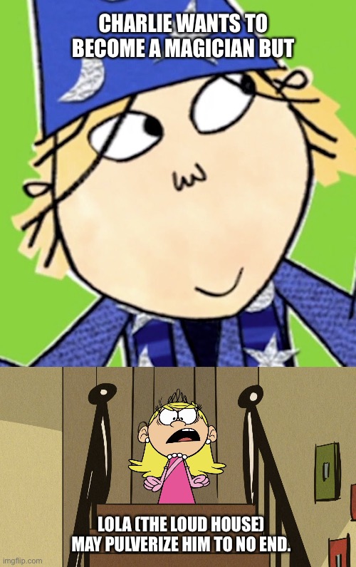CHARLIE WANTS TO BECOME A MAGICIAN BUT; LOLA (THE LOUD HOUSE) MAY PULVERIZE HIM TO NO END. | image tagged in charlie and lola,the loud house,lola loud,lincoln loud,lori loud,leni loud | made w/ Imgflip meme maker