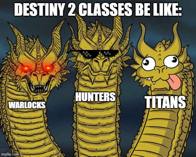 Destiny 2 types of players | DESTINY 2 CLASSES BE LIKE:; HUNTERS; TITANS; WARLOCKS | image tagged in three-headed dragon | made w/ Imgflip meme maker