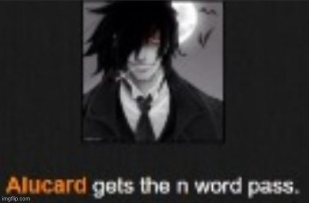 Alucard gets the N word pass | image tagged in alucard gets the n word pass | made w/ Imgflip meme maker