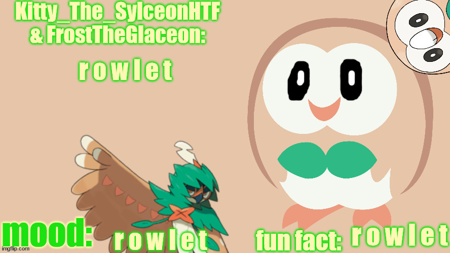 FrostTheGlaceon & Kitty_The_SylceonHTF's rowlet temp | r o w l e t; r o w l e t; r o w l e t | image tagged in frosttheglaceon kitty_the_sylceonhtf's rowlet temp | made w/ Imgflip meme maker