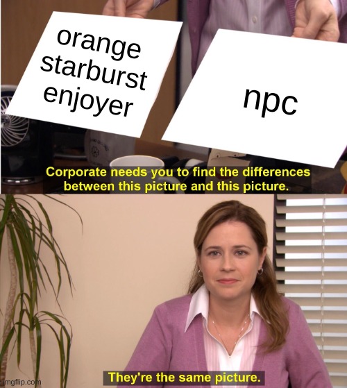 prove me wrong.. | orange starburst enjoyer; npc | image tagged in memes,they're the same picture,npc meme | made w/ Imgflip meme maker