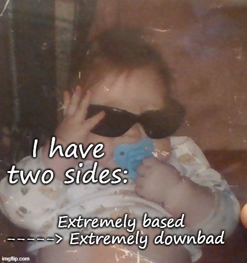 Baby bubonic :D | I have two sides:; Extremely based -----> Extremely downbad | image tagged in baby bubonic d | made w/ Imgflip meme maker