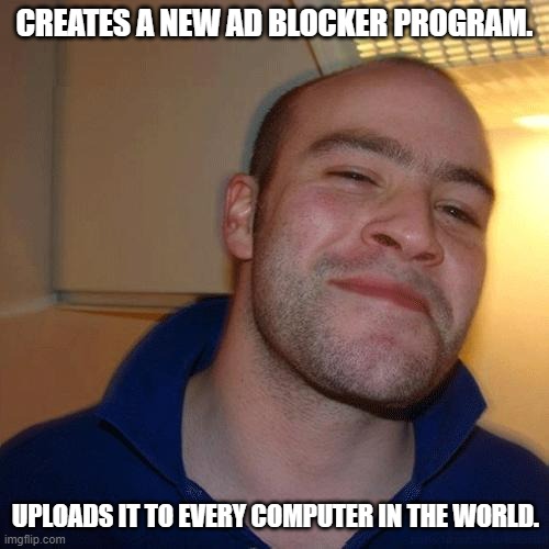 Good Guy Greg (No Joint) | CREATES A NEW AD BLOCKER PROGRAM. UPLOADS IT TO EVERY COMPUTER IN THE WORLD. | image tagged in good guy greg no joint | made w/ Imgflip meme maker