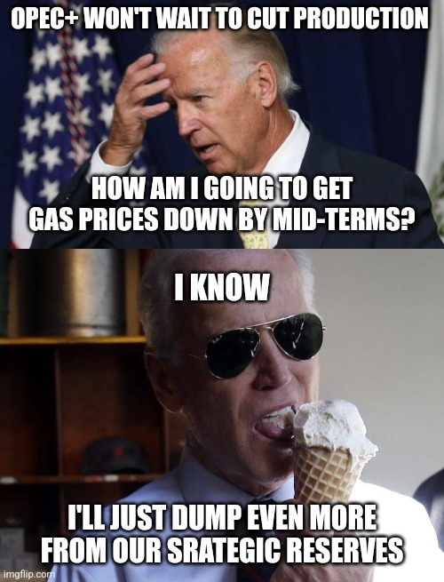 Again...it is "how can I solve my parties problem" not "how can I solve my countries problem?" | OPEC+ WON'T WAIT TO CUT PRODUCTION; HOW AM I GOING TO GET GAS PRICES DOWN BY MID-TERMS? I KNOW; I'LL JUST DUMP EVEN MORE FROM OUR SRATEGIC RESERVES | image tagged in joe biden worries,joe biden ice cream,oil,democrats,gas prices | made w/ Imgflip meme maker