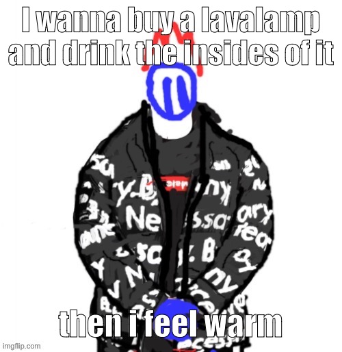 Soul Drip | I wanna buy a lavalamp and drink the insides of it; then i feel warm | image tagged in soul drip | made w/ Imgflip meme maker