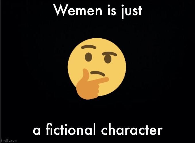 Thinking emoji | Wemen is just; a fictional character | image tagged in thinking emoji | made w/ Imgflip meme maker