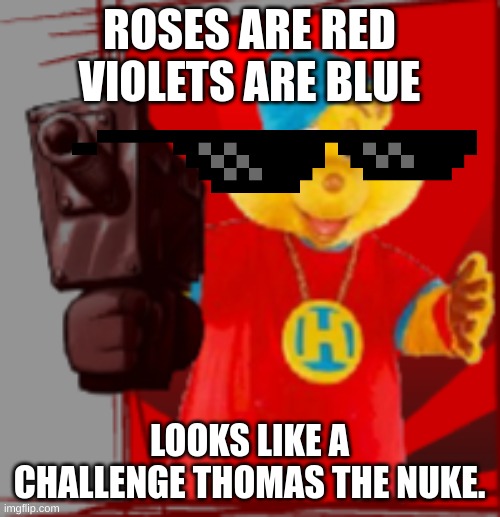 ROSES ARE RED VIOLETS ARE BLUE LOOKS LIKE A CHALLENGE THOMAS THE NUKE. | made w/ Imgflip meme maker