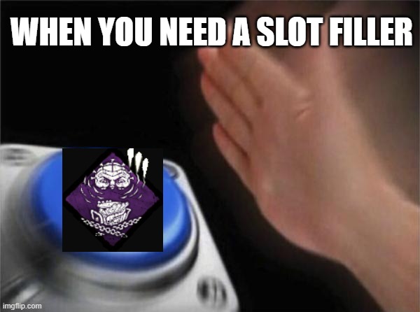 Dead by daylight | WHEN YOU NEED A SLOT FILLER | image tagged in memes,dead by daylight | made w/ Imgflip meme maker
