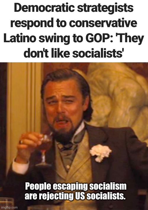 Many have catholic leanings as well. Not good for pro-choice candidates | People escaping socialism are rejecting US socialists. | image tagged in memes,laughing leo,politics lol | made w/ Imgflip meme maker